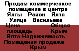 Продам коммерческое помещение в центре Ялты › Район ­ Ялта › Улица ­ Васильева › Цена ­ 8 650 000 › Общая площадь ­ 100 - Крым, Ялта Недвижимость » Помещения продажа   . Крым